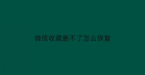 微信收藏删不了怎么恢复