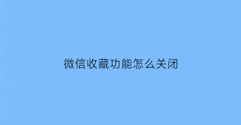 微信收藏功能怎么关闭