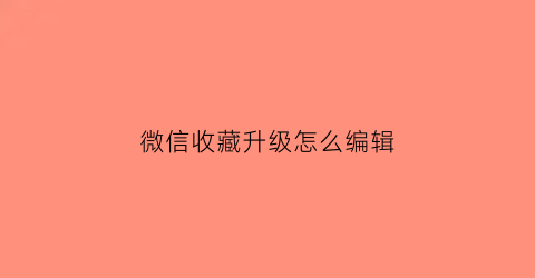 微信收藏升级怎么编辑