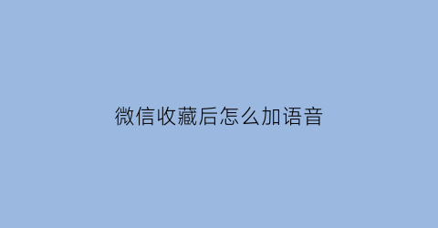 微信收藏后怎么加语音