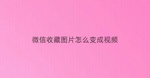 微信收藏图片怎么变成视频