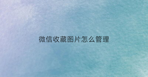 微信收藏图片怎么管理