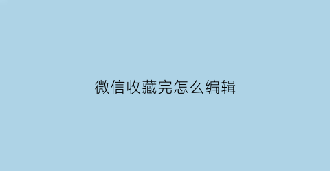 微信收藏完怎么编辑