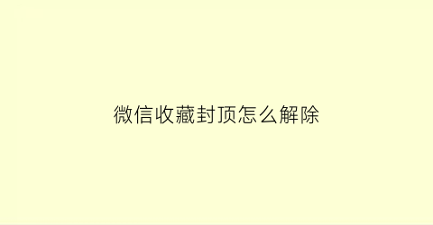 微信收藏封顶怎么解除