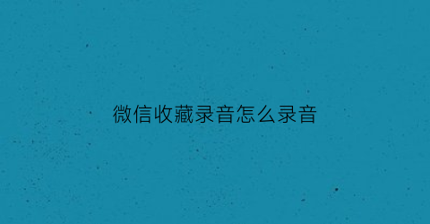 微信收藏录音怎么录音