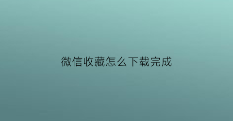 微信收藏怎么下载完成