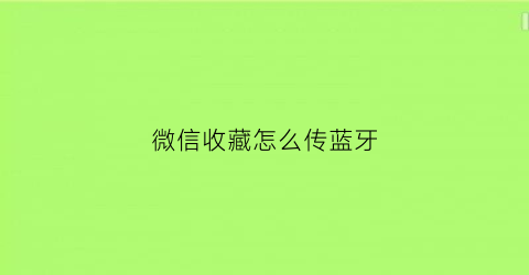 微信收藏怎么传蓝牙