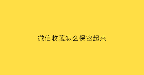 微信收藏怎么保密起来