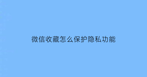 微信收藏怎么保护隐私功能