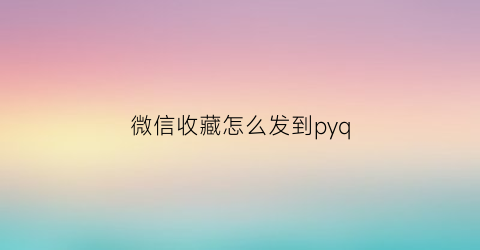 微信收藏怎么发到pyq