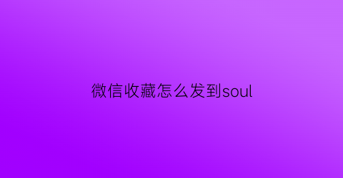 微信收藏怎么发到soul