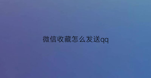 微信收藏怎么发送qq