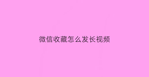 微信收藏怎么发长视频