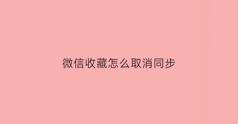 微信收藏怎么取消同步