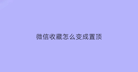 微信收藏怎么变成置顶