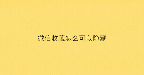 微信收藏怎么可以隐藏