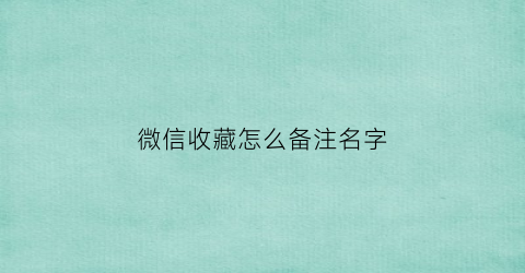 微信收藏怎么备注名字