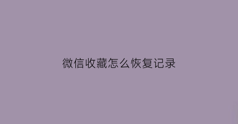 微信收藏怎么恢复记录