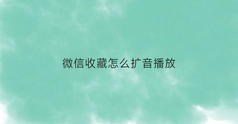 微信收藏怎么扩音播放