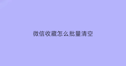 微信收藏怎么批量清空