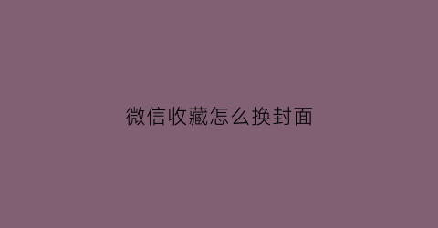 微信收藏怎么换封面