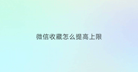 微信收藏怎么提高上限