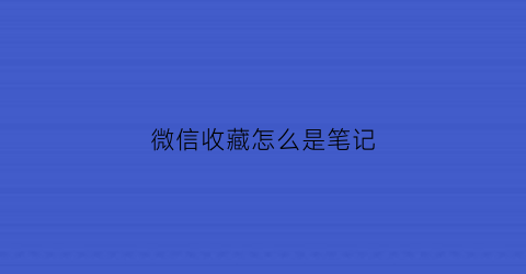 微信收藏怎么是笔记