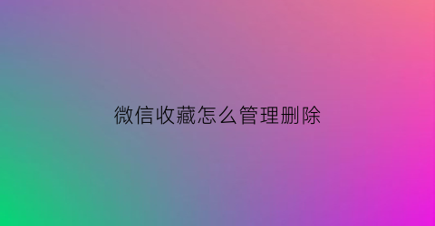 微信收藏怎么管理删除