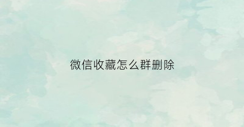 微信收藏怎么群删除