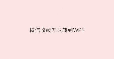 微信收藏怎么转到WPS