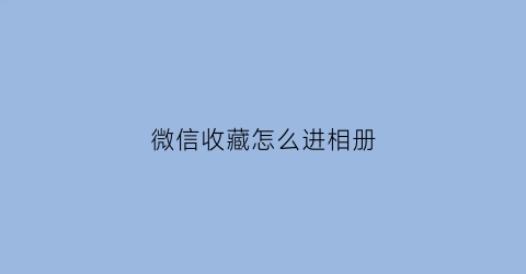 微信收藏怎么进相册