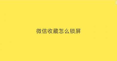 微信收藏怎么锁屏