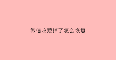 微信收藏掉了怎么恢复