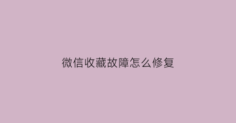 微信收藏故障怎么修复