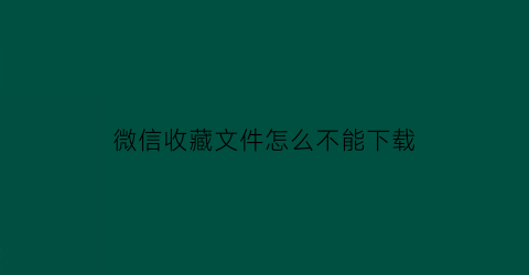 微信收藏文件怎么不能下载