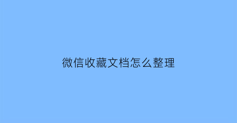 微信收藏文档怎么整理