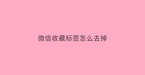 微信收藏标签怎么去掉