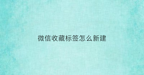 微信收藏标签怎么新建