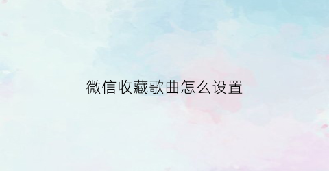 微信收藏歌曲怎么设置