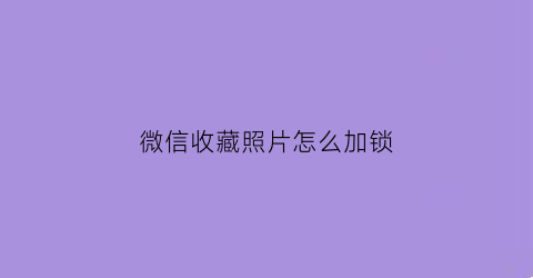 微信收藏照片怎么加锁