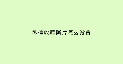 微信收藏照片怎么设置