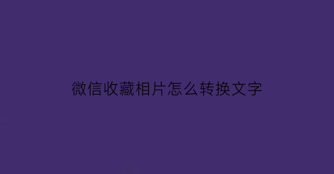 微信收藏相片怎么转换文字