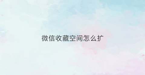 微信收藏空间怎么扩