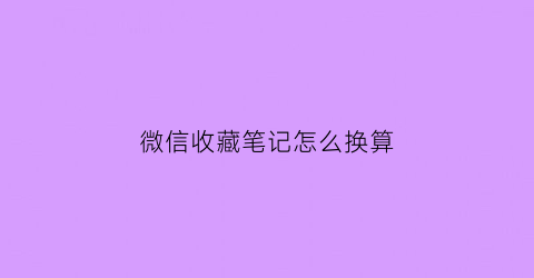 微信收藏笔记怎么换算