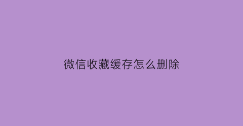 微信收藏缓存怎么删除