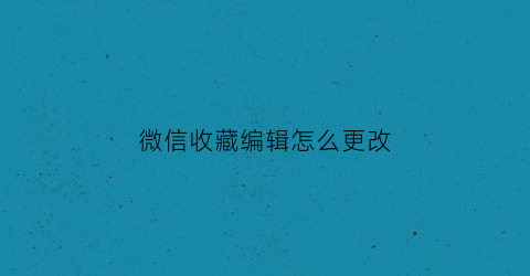 微信收藏编辑怎么更改