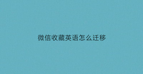 微信收藏英语怎么迁移