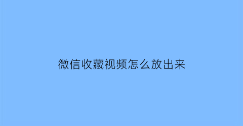 微信收藏视频怎么放出来