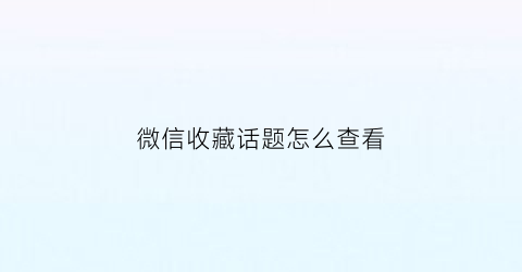 微信收藏话题怎么查看