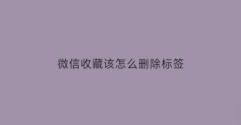 微信收藏该怎么删除标签